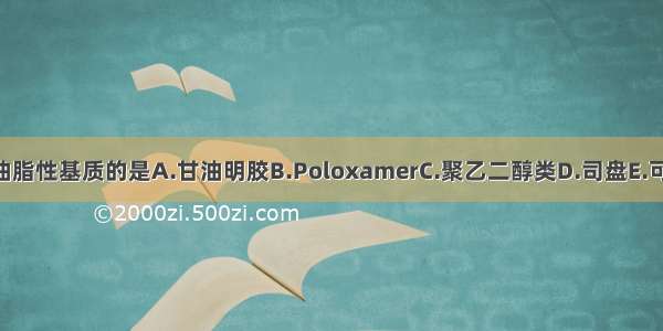 下列属于栓剂油脂性基质的是A.甘油明胶B.PoloxamerC.聚乙二醇类D.司盘E.可可豆脂ABCDE