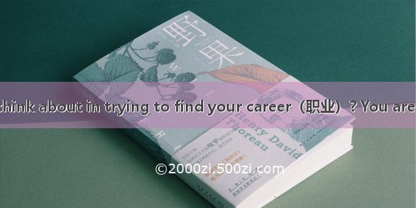 What should you think about in trying to find your career（职业）? You are probably better at