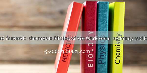 Adventurous and fantastic  the movie Pirates of the Caribbean  so many audiences and sweep