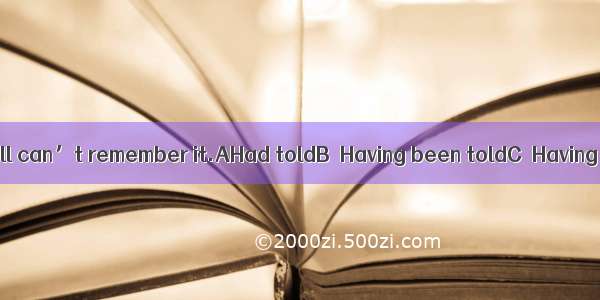 many times  she still can’t remember it.AHad toldB．Having been toldC．Having toldD．Being