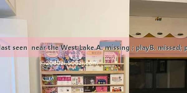 The  boys were last seen  near the West Lake.A. missing ; playB. missed; playedC. missed ;