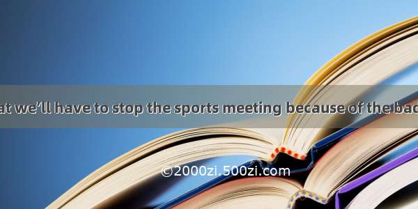 I regret  you that we’ll have to stop the sports meeting because of the bad weather.A. tel