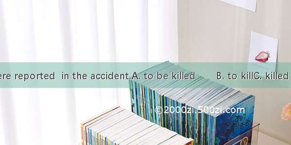 Five people were reported  in the accident.A. to be killed　　B. to killC. killed　　　　D. to h