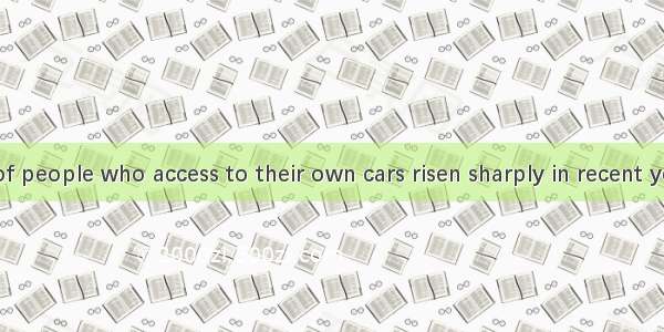 The number of people who access to their own cars risen sharply in recent years.A. has; ha