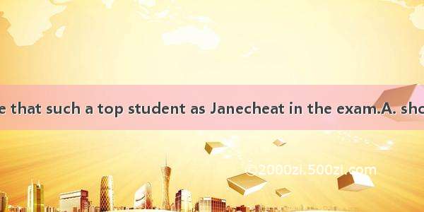 It’s unimaginable that such a top student as Janecheat in the exam.A. shouldB. mayC. canD.