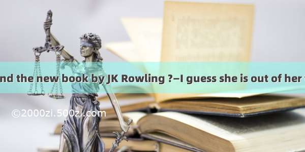 —How do you find the new book by JK Rowling ?—I guess she is out of her talent .A. With t