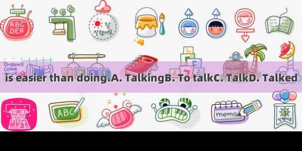is easier than doing.A. TalkingB. To talkC. TalkD. Talked
