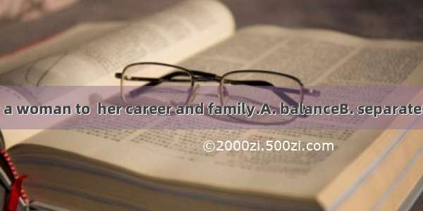 It is not easy for a woman to  her career and family.A. balanceB. separateC. matchD. divid