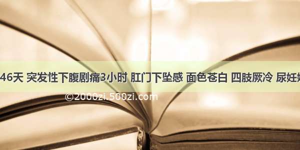 患者停经46天 突发性下腹剧痛3小时 肛门下坠感 面色苍白 四肢厥冷 尿妊娠试验(+)