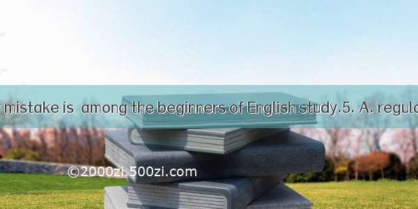 Such a grammar mistake is  among the beginners of English study.5. A. regularB. ordinaryC.