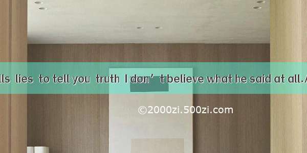 He always tells  lies  to tell you  truth  I don’t believe what he said at all.A. /; /B. t