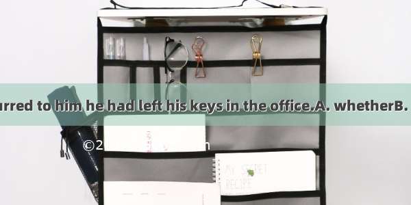 It suddenly occurred to him he had left his keys in the office.A. whetherB. whereC. whichD