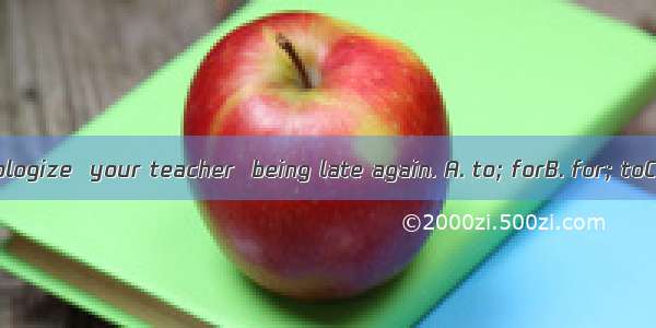 You should apologize  your teacher  being late again. A. to; forB. for; toC. /; forD. to;