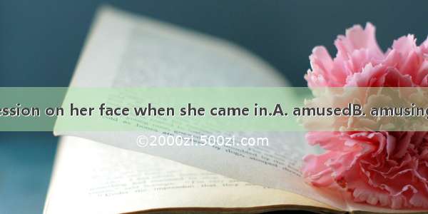 There was an  expression on her face when she came in.A. amusedB. amusingC. amuseD. amusin