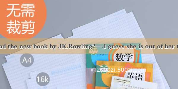 —How do you find the new book by JK.Rowling?—.I guess she is out of her talent.A. With th