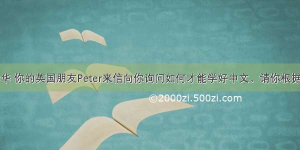 假定你是李华 你的英国朋友Peter来信向你询问如何才能学好中文。请你根据下列要点写