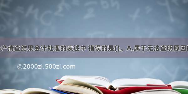 下列关于财产清查结果会计处理的表述中 错误的是()。A.属于无法查明原因的现金短缺 