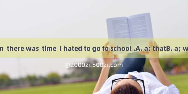 As a young man  there was  time  I hated to go to school .A. a; thatB. a; whenC. the; that