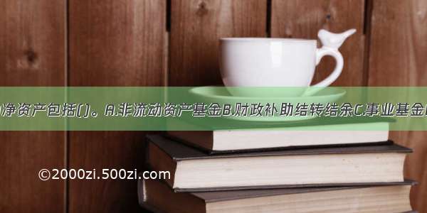 事业单位的净资产包括()。A.非流动资产基金B.财政补助结转结余C.事业基金D.专用基金