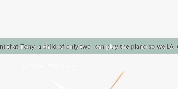 It’s really a(n) that Tony  a child of only two  can play the piano so well.A. wonderB. dr