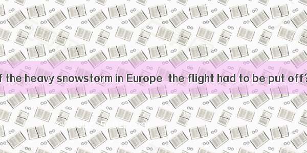 Was it because of the heavy snowstorm in Europe  the flight had to be put off？A. whichB. s