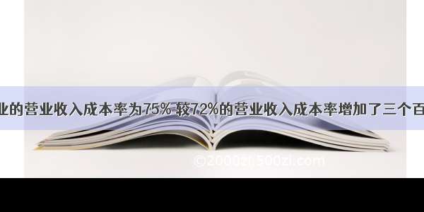 甲企业的营业收入成本率为75% 较72%的营业收入成本率增加了三个百分点 