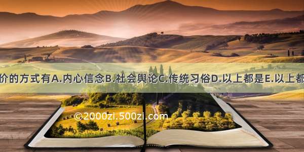 医学道德评价的方式有A.内心信念B.社会舆论C.传统习俗D.以上都是E.以上都不是ABCDE