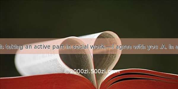 —I think he is taking an active part in social work.—I agree with you .A. in a wayB. on th