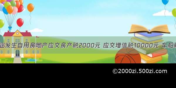 2月 某企业发生自用房地产应交房产税2000元 应交增值税10000元 车船税3000元