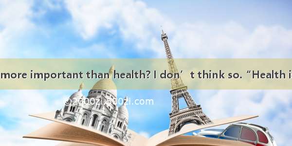 Is there anything more important than health? I don’t think so.“Health is the greatest wea