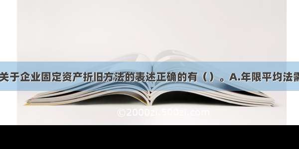 下列各项中 关于企业固定资产折旧方法的表述正确的有（）。A.年限平均法需要考虑固定