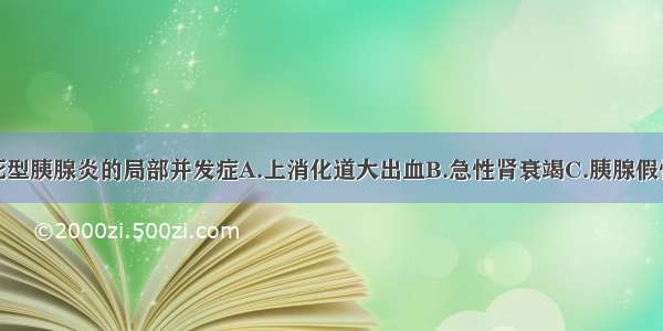 急性出血坏死型胰腺炎的局部并发症A.上消化道大出血B.急性肾衰竭C.胰腺假性囊肿D.胰性