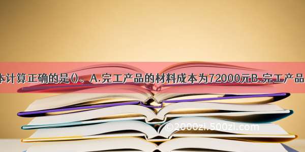 有关A产品成本计算正确的是()。A.完工产品的材料成本为72000元B.完工产品的直接人工成