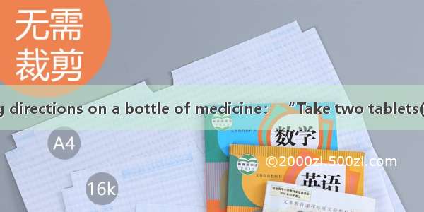 Read the following directions on a bottle of medicine： “Take two tablets(药片)with water  fo