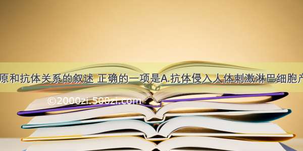 下列有关抗原和抗体关系的叙述 正确的一项是A.抗体侵入人体刺激淋巴细胞产生抗原B.一