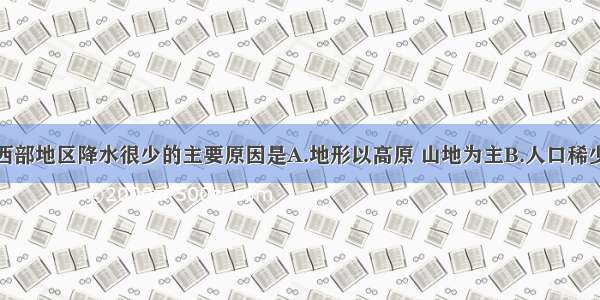 单选题东亚西部地区降水很少的主要原因是A.地形以高原 山地为主B.人口稀少C.深居内陆