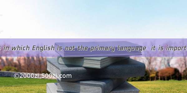 Even in countries in which English is not the primary language  it is important to learn E