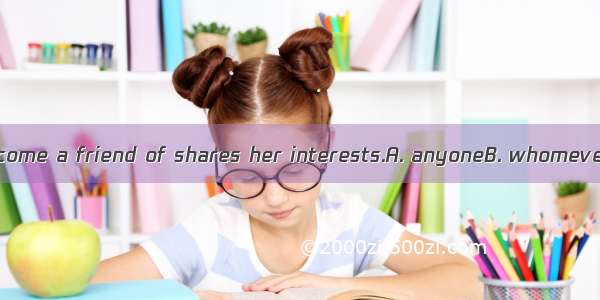 Sarah hopes to become a friend of shares her interests.A. anyoneB. whomever C. whoever D.