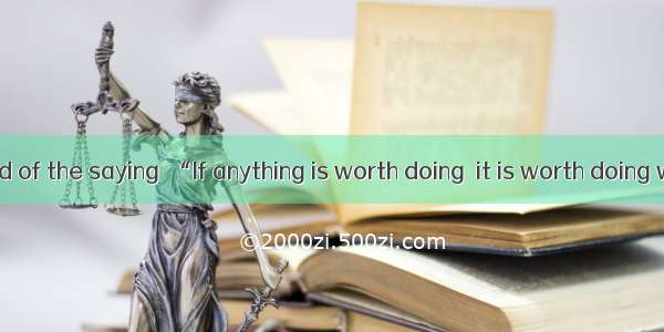 Have you heard of the saying  “If anything is worth doing  it is worth doing well”? The pr