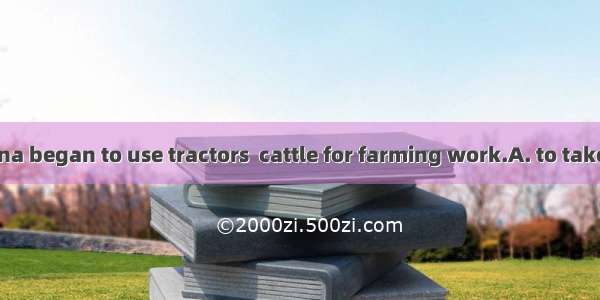 Farmers in China began to use tractors  cattle for farming work.A. to take the place ofB.