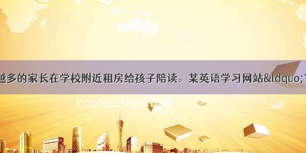 近几年来 越来越多的家长在学校附近租房给孩子陪读。某英语学习网站“Your Opinions