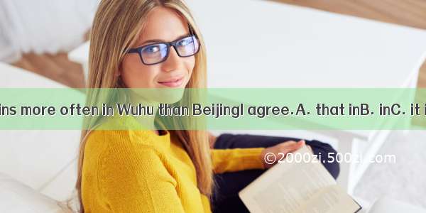 ---It rains more often in Wuhu than BeijingI agree.A. that inB. inC. it inD. /