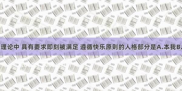 在精神分析理论中 具有要求即刻被满足 遵循快乐原则的人格部分是A.本我B.现实的我C.