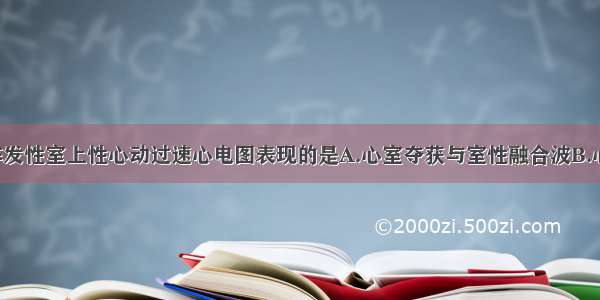 下列不属于阵发性室上性心动过速心电图表现的是A.心室夺获与室性融合波B.心率150～250