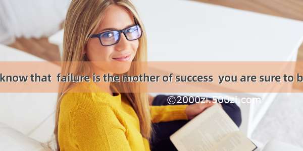 If you don’t know that  failure is the mother of success  you are sure to be  failure in l