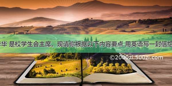 假如你是李华 是校学生会主席。现请你根据以下内容要点 用英语写一封信给China Dai