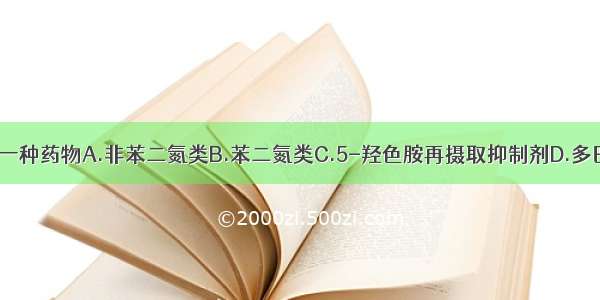 抑郁症选择哪一种药物A.非苯二氮类B.苯二氮类C.5-羟色胺再摄取抑制剂D.多巴胺和5-羟色