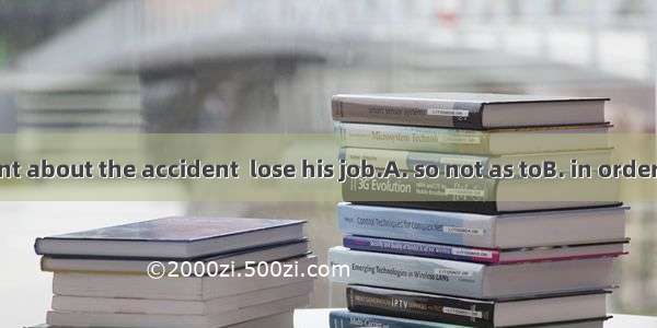 Tom kept silent about the accident  lose his job.A. so not as toB. in order not toC. in or
