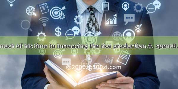 The scientist  much of his time to increasing the rice production.A. spentB. offeredC. dev