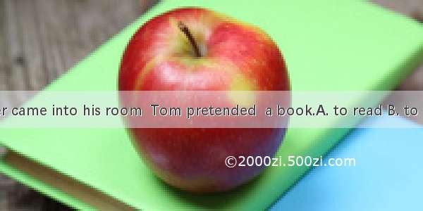 When his father came into his room  Tom pretended  a book.A. to read B. to have read C. re